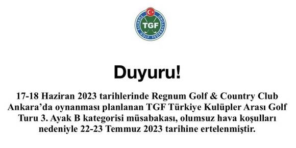 17-18 Haziran 2023 tarihlerinde Regnum Golf & Country Club Ankara’da oynanması planlanan TGF Türkiye Kulüpler Arası Golf Turu 3. Ayak B kategorisi müsabakası, olumsuz hava koşulları nedeniyle 22-23 Temmuz 2023 tarihine ertelenmiştir. 