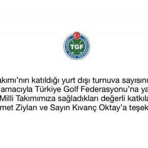 Golf Milli Takımı’nın katıldığı yurt dışı turnuva sayısının artmasını desteklemek amacıyla Türkiye Golf Federasyonu’na yaptıkları nakdi bağışlar ve Milli Takımımıza sağladıkları değerli katkılar nedeniyle Sayın Mehmet Ziylan ve Sayın Kıvanç Oktay’a teşekkür ederiz.